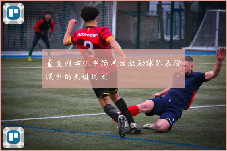 奎克利回忆中场训话激励球队表现提升的关键时刻