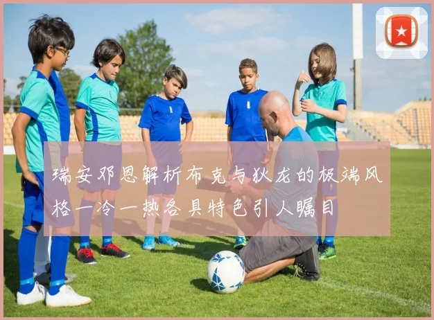 瑞安邓恩解析布克与狄龙的极端风格一冷一热各具特色引人瞩目
