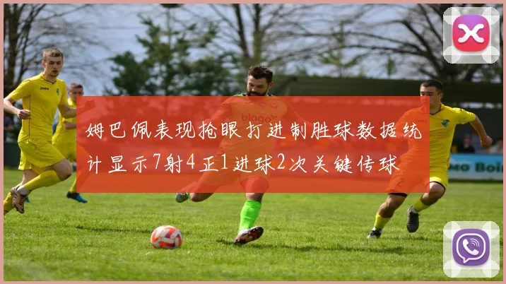 姆巴佩表现抢眼打进制胜球数据统计显示7射4正1进球2次关键传球