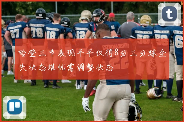哈登三节表现平平仅得8分三分球全失状态堪忧需调整状态