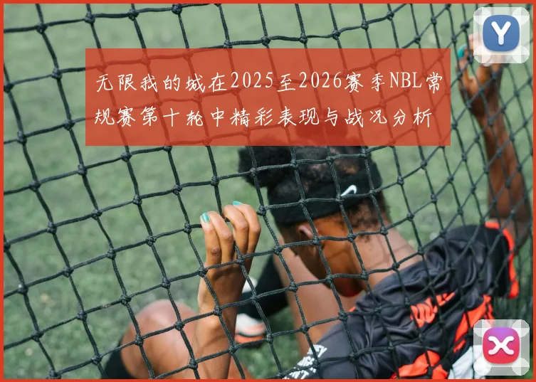 无限我的城在2025至2026赛季NBL常规赛第十轮中精彩表现与战况分析