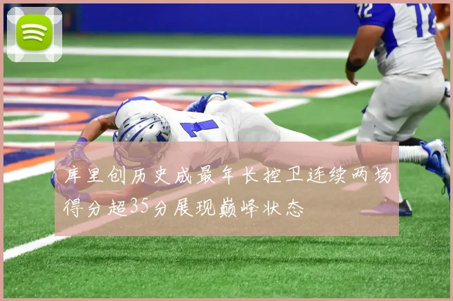 库里创历史成最年长控卫连续两场得分超35分展现巅峰状态
