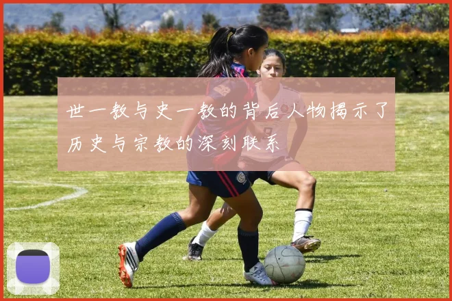 世一教与史一教的背后人物揭示了历史与宗教的深刻联系