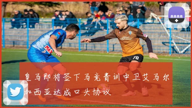 皇马即将签下马竞青训中卫艾马尔加西亚达成口头协议