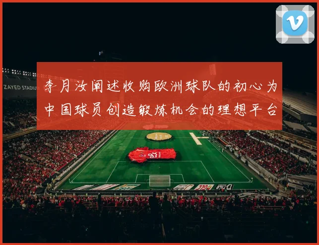李月汝阐述收购欧洲球队的初心为中国球员创造锻炼机会的理想平台