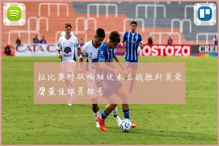 拉比奥特双响助攻米兰战胜科莫荣膺最佳球员称号