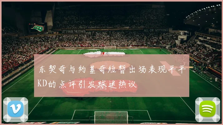 东契奇与约基奇短暂出场表现平平KD的点评引发球迷热议