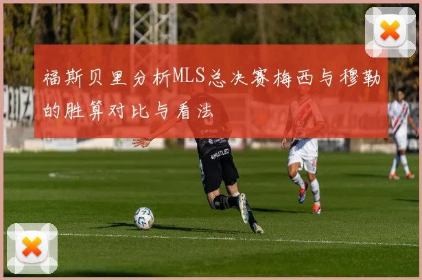 福斯贝里分析MLS总决赛梅西与穆勒的胜算对比与看法