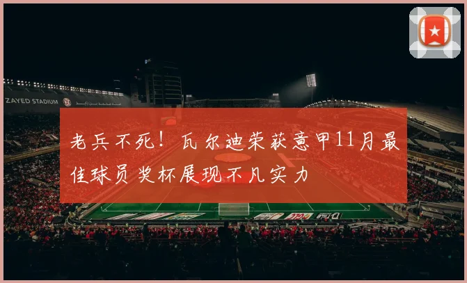 老兵不死！瓦尔迪荣获意甲11月最佳球员奖杯展现不凡实力