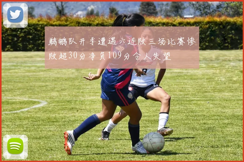鹈鹕队开季遭遇六连败三场比赛惨败超30分净负109分令人失望