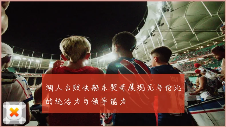 湖人击败快船东契奇展现无与伦比的统治力与领导能力