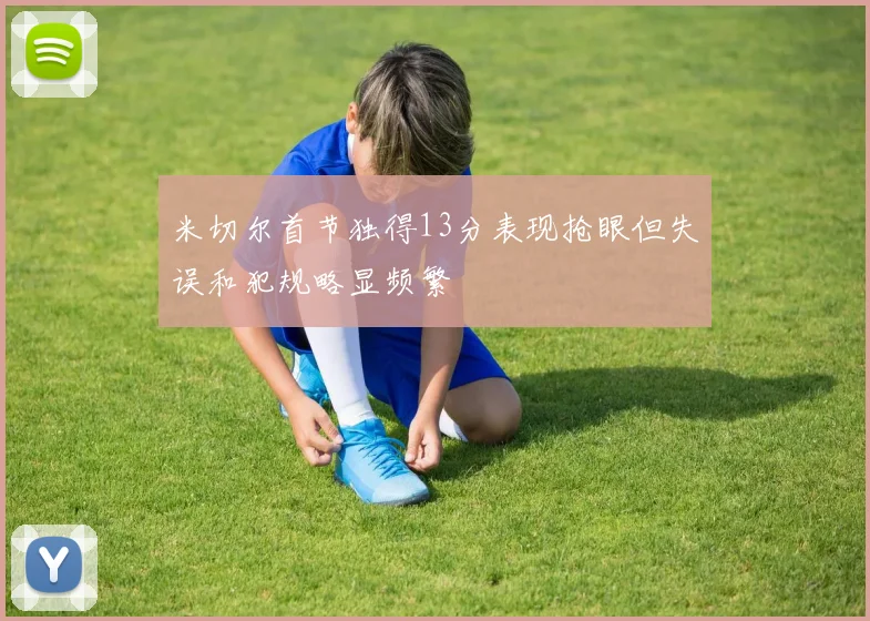 米切尔首节独得13分表现抢眼但失误和犯规略显频繁