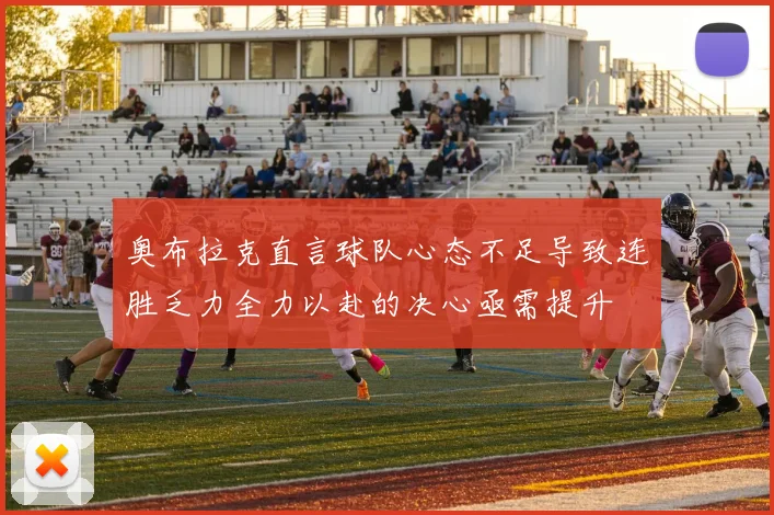 奥布拉克直言球队心态不足导致连胜乏力全力以赴的决心亟需提升