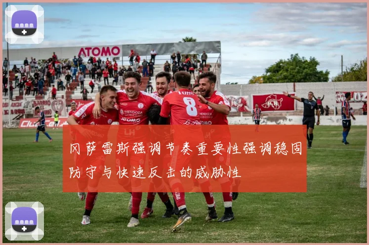 冈萨雷斯强调节奏重要性强调稳固防守与快速反击的威胁性