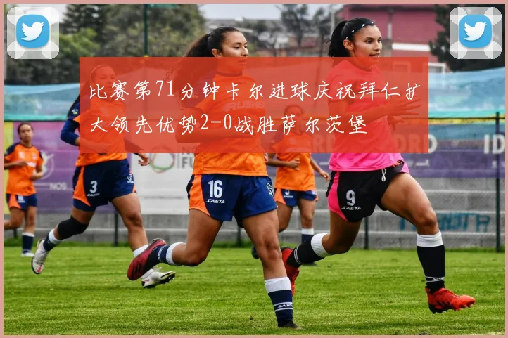 比赛第71分钟卡尔进球庆祝拜仁扩大领先优势2-0战胜萨尔茨堡