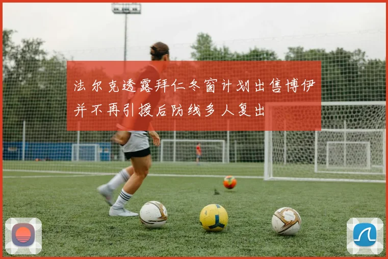 法尔克透露拜仁冬窗计划出售博伊并不再引援后防线多人复出